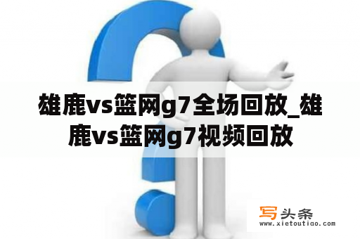 雄鹿vs篮网g7全场回放_雄鹿vs篮网g7视频回放