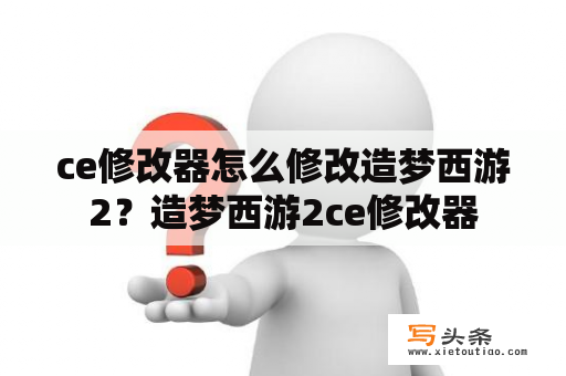 ce修改器怎么修改造梦西游2？造梦西游2ce修改器