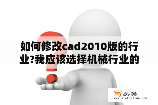 如何修改cad2010版的行业?我应该选择机械行业的，但选成了制造业？autocad2010对硬件配置有什么要求？