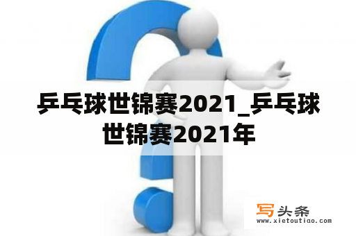 乒乓球世锦赛2021_乒乓球世锦赛2021年