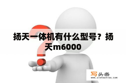 扬天一体机有什么型号？扬天m6000