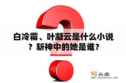 白冷霜、叶凝云是什么小说？斩神中的她是谁？