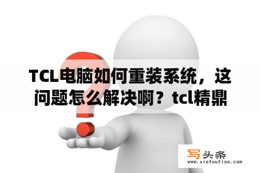 TCL电脑如何重装系统，这问题怎么解决啊？tcl精鼎