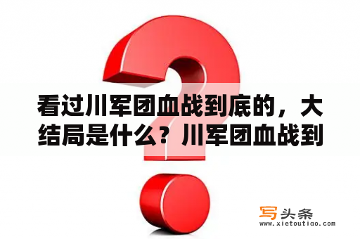 看过川军团血战到底的，大结局是什么？川军团血战到底电视剧免费观看