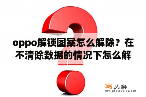 oppo解锁图案怎么解除？在不清除数据的情况下怎么解锁手机图案？