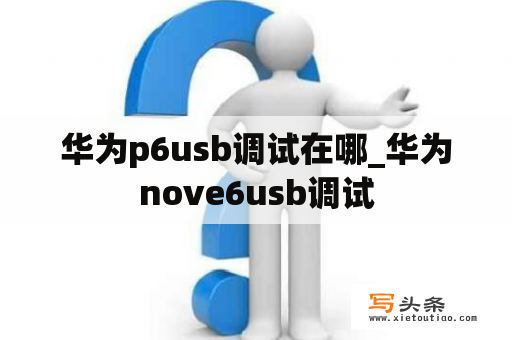 华为p6usb调试在哪_华为nove6usb调试