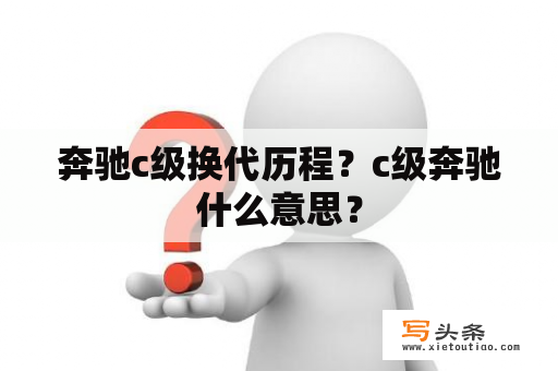 奔驰c级换代历程？c级奔驰什么意思？