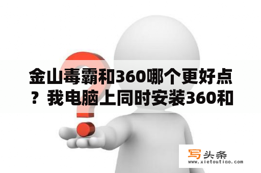 金山毒霸和360哪个更好点？我电脑上同时安装360和金山卫士有冲突吗？