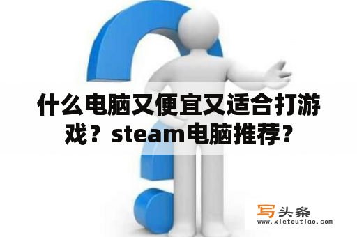 什么电脑又便宜又适合打游戏？steam电脑推荐？