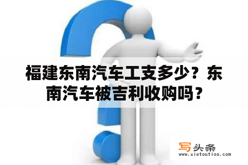 福建东南汽车工支多少？东南汽车被吉利收购吗？