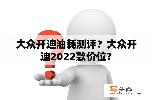 大众开迪油耗测评？大众开迪2022款价位？