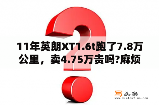 11年英朗XT1.6t跑了7.8万公里，卖4.75万贵吗?麻烦多方面详细给分析一下？13年别克英朗xt两厢优缺点？