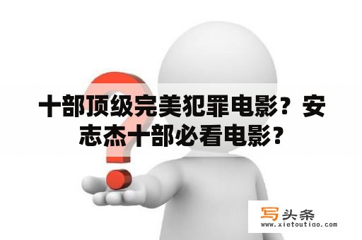 十部顶级完美犯罪电影？安志杰十部必看电影？