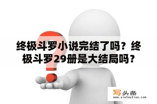 终极斗罗小说完结了吗？终极斗罗29册是大结局吗？