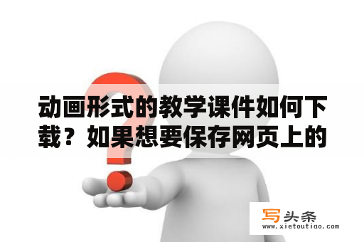 动画形式的教学课件如何下载？如果想要保存网页上的图片，应选择快捷菜单中的什么命令？