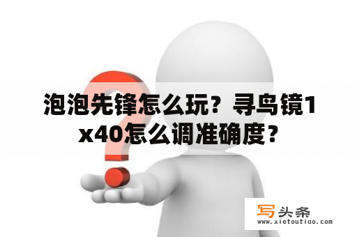 泡泡先锋怎么玩？寻鸟镜1x40怎么调准确度？