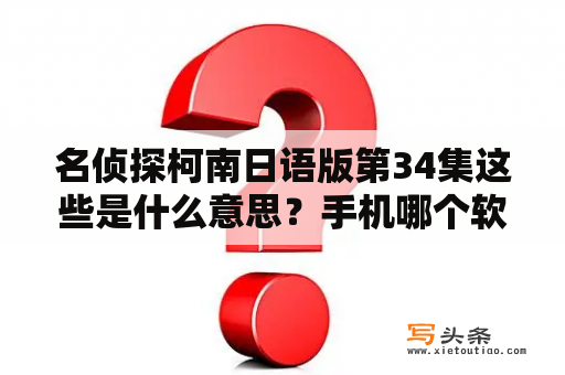 名侦探柯南日语版第34集这些是什么意思？手机哪个软件可以看日语版的名侦探柯南？