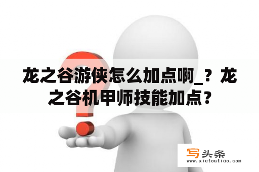 龙之谷游侠怎么加点啊_？龙之谷机甲师技能加点？