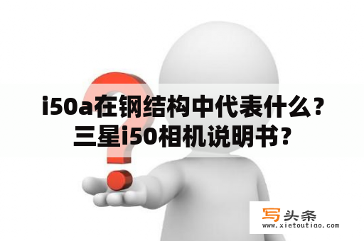 i50a在钢结构中代表什么？三星i50相机说明书？