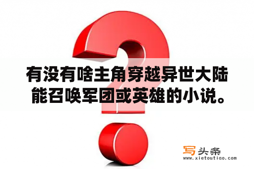 有没有啥主角穿越异世大陆能召唤军团或英雄的小说。（带系统的也行）？推荐几本主角霸道又有美女喜欢的玄幻小说？