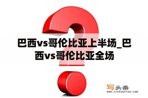 巴西vs哥伦比亚上半场_巴西vs哥伦比亚全场