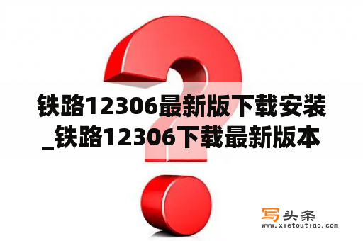 铁路12306最新版下载安装_铁路12306下载最新版本