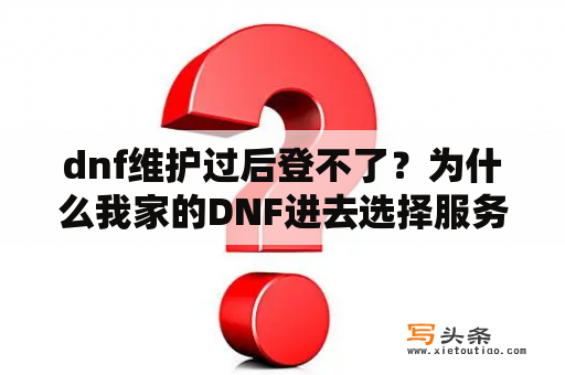 dnf维护过后登不了？为什么我家的DNF进去选择服务器老是维护？