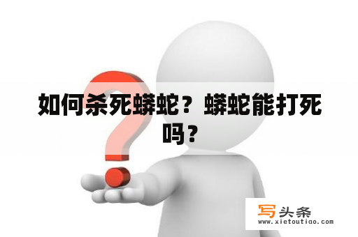 如何杀死蟒蛇？蟒蛇能打死吗？