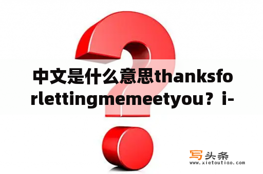 中文是什么意思thanksforlettingmemeetyou？i-mu