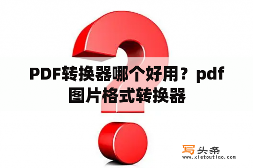 PDF转换器哪个好用？pdf图片格式转换器