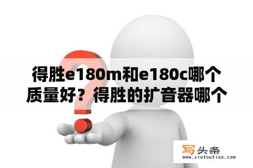 得胜e180m和e180c哪个质量好？得胜的扩音器哪个型号好些？