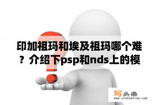 印加祖玛和埃及祖玛哪个难？介绍下psp和nds上的模拟经营类游戏？