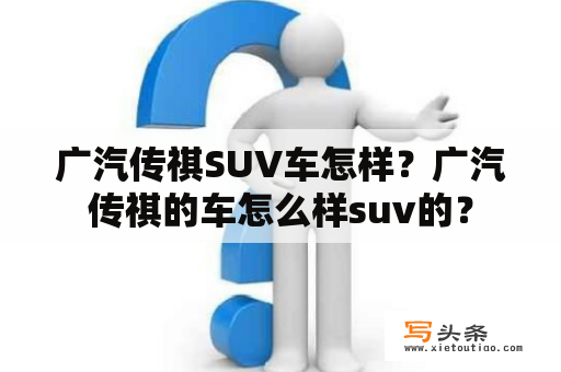 广汽传祺SUV车怎样？广汽传祺的车怎么样suv的？