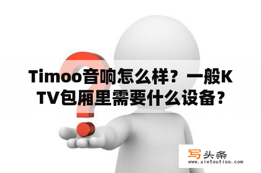 Timoo音响怎么样？一般KTV包厢里需要什么设备？