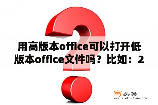 用高版本office可以打开低版本office文件吗？比如：2010版打开2003版的doc文件？office2019与2013的区别？