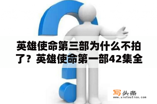 英雄使命第三部为什么不拍了？英雄使命第一部42集全部免费的？