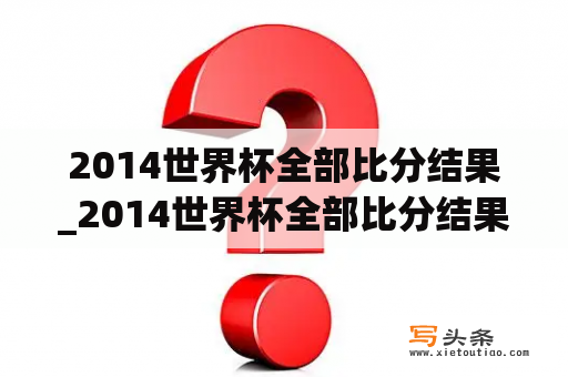 2014世界杯全部比分结果_2014世界杯全部比分结果表格图片