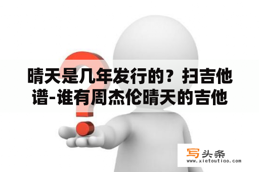 晴天是几年发行的？扫吉他谱-谁有周杰伦晴天的吉他谱/唱的时候是扫？