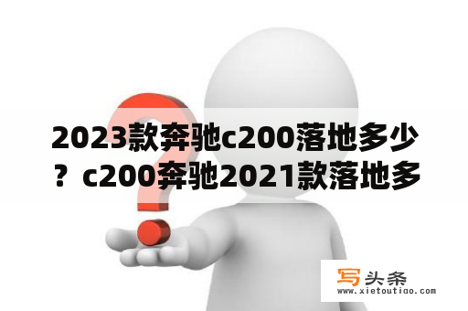 2023款奔驰c200落地多少？c200奔驰2021款落地多少？