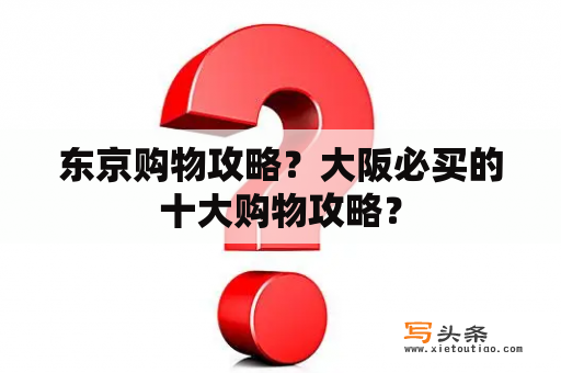 东京购物攻略？大阪必买的十大购物攻略？