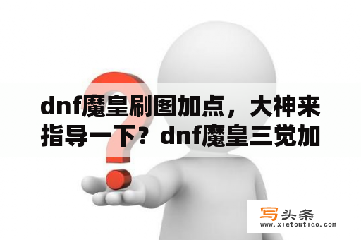 dnf魔皇刷图加点，大神来指导一下？dnf魔皇三觉加点？