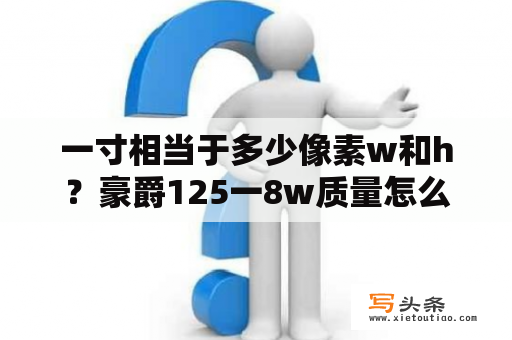 一寸相当于多少像素w和h？豪爵125一8w质量怎么样？