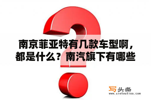 南京菲亚特有几款车型啊，都是什么？南汽旗下有哪些汽车品牌？