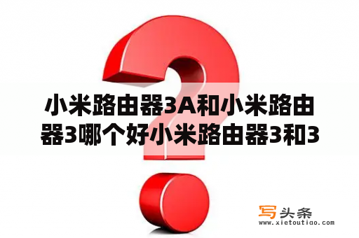 小米路由器3A和小米路由器3哪个好小米路由器3和3A的区别？小米路由器3连接不到互联网怎么办？求大神？