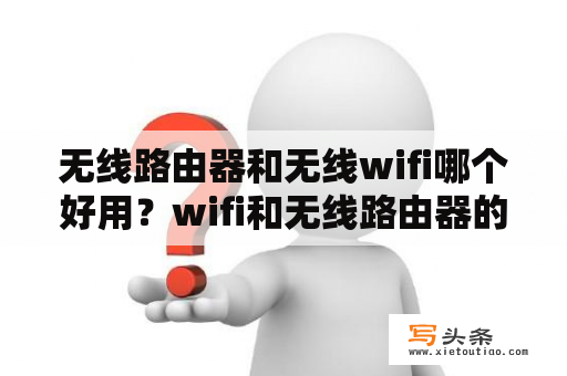 无线路由器和无线wifi哪个好用？wifi和无线路由器的区别？