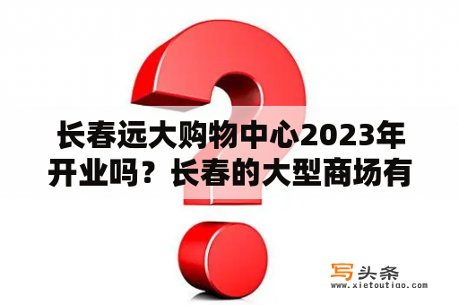 长春远大购物中心2023年开业吗？长春的大型商场有哪些？