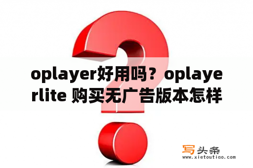 oplayer好用吗？oplayerlite 购买无广告版本怎样取消？