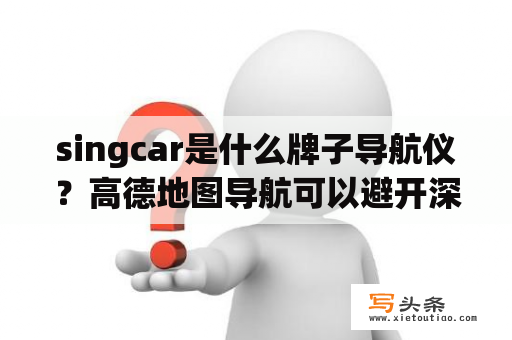 singcar是什么牌子导航仪？高德地图导航可以避开深圳限行吗？