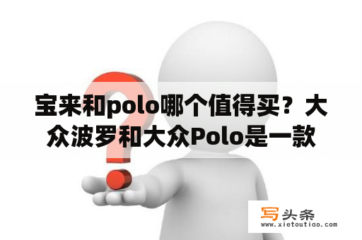 宝来和polo哪个值得买？大众波罗和大众Polo是一款车吗？