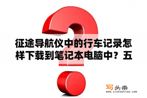 征途导航仪中的行车记录怎样下载到笔记本电脑中？五菱征途投屏设置？